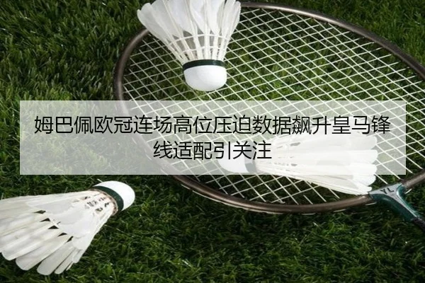 姆巴佩欧冠连场高位压迫数据飙升皇马锋线适配引关注