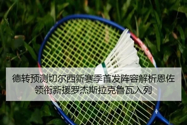 德转预测切尔西新赛季首发阵容解析恩佐领衔新援罗杰斯拉克鲁瓦入列