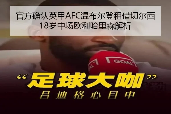 官方确认英甲AFC温布尔登租借切尔西18岁中场欧利哈里森解析